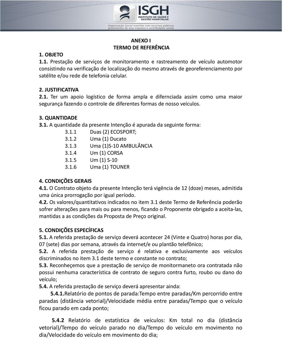 1. Prestação de serviços de monitoramento e rastreamento de veículo automotor consistindo na verificação de localização do mesmo através de georeferenciamento por satélite e/ou rede de telefonia