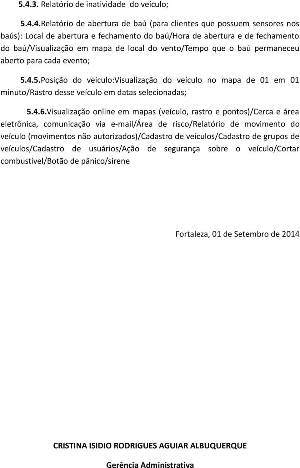 4.5.Posição do veículo:visualização do veículo no mapa de 01 em 01 minuto/rastro desse veículo em datas selecionadas; 5.4.6.