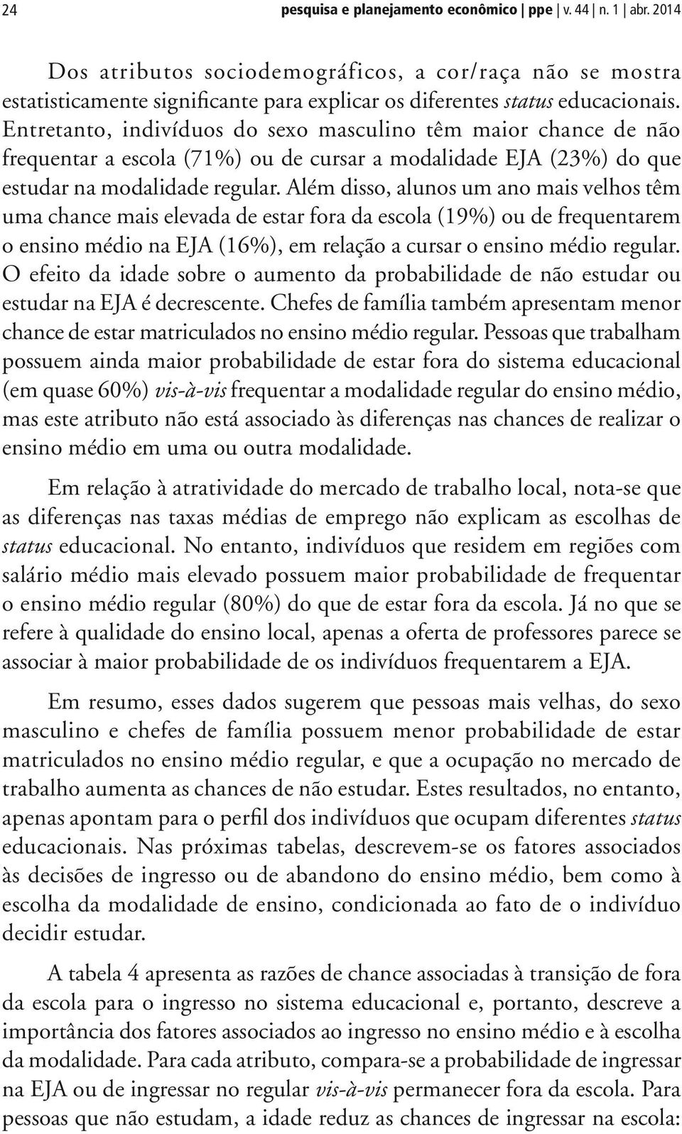 Além disso, alunos um ano mais velhos têm uma chance mais elevada de estar fora da escola (19%) ou de frequentarem o ensino médio na EJA (16%), em relação a cursar o ensino médio regular.