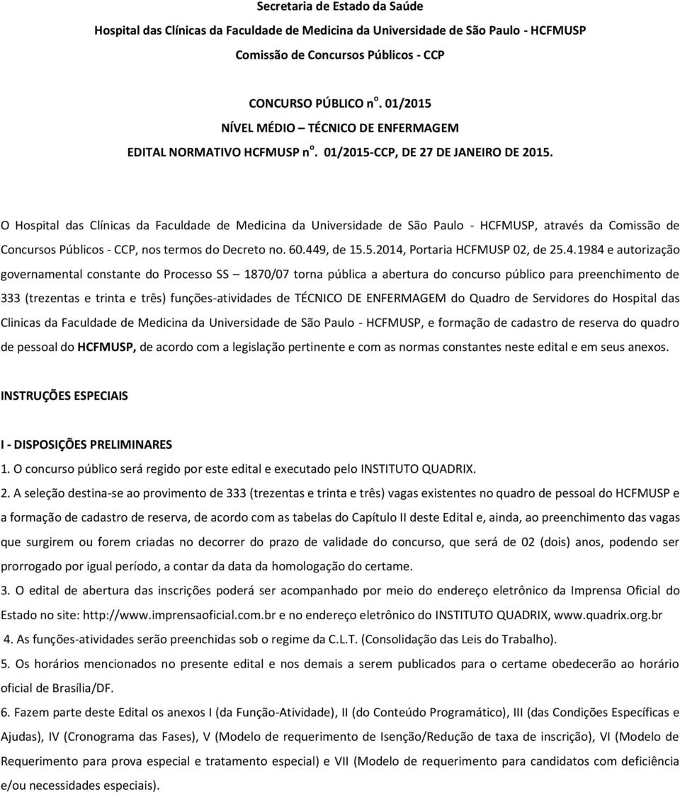 O Hospital das Clínicas da Faculdade de Medicina da Universidade de São Paulo - HCFMUSP, através da Comissão de Concursos Públicos - CCP, nos termos do Decreto no. 60.449, de 15.