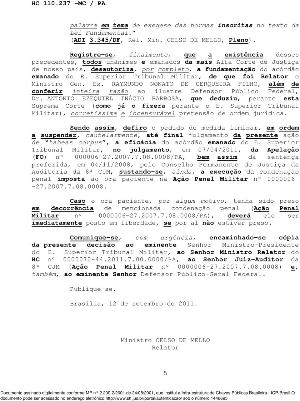 Superior Tribunal Militar, de que foi Relator o Ministro Gen. Ex. RAYMUNDO NONATO DE CERQUEIRA FILHO, além de conferir inteira razão ao ilustre Defensor Público Federal, Dr.