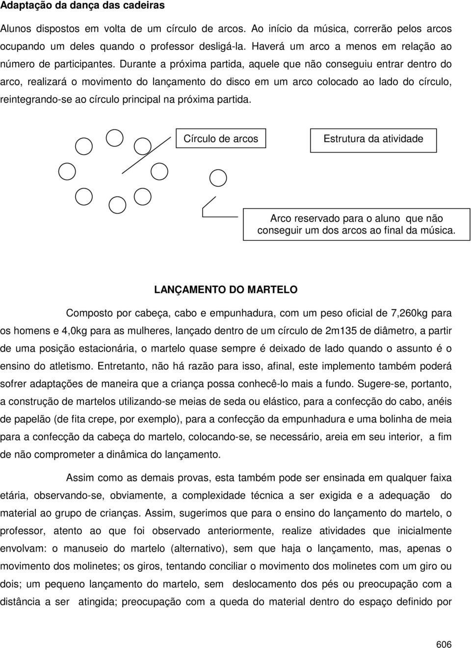 Durante a próxima partida, aquele que não conseguiu entrar dentro do arco, realizará o movimento do lançamento do disco em um arco colocado ao lado do círculo, reintegrando-se ao círculo principal na