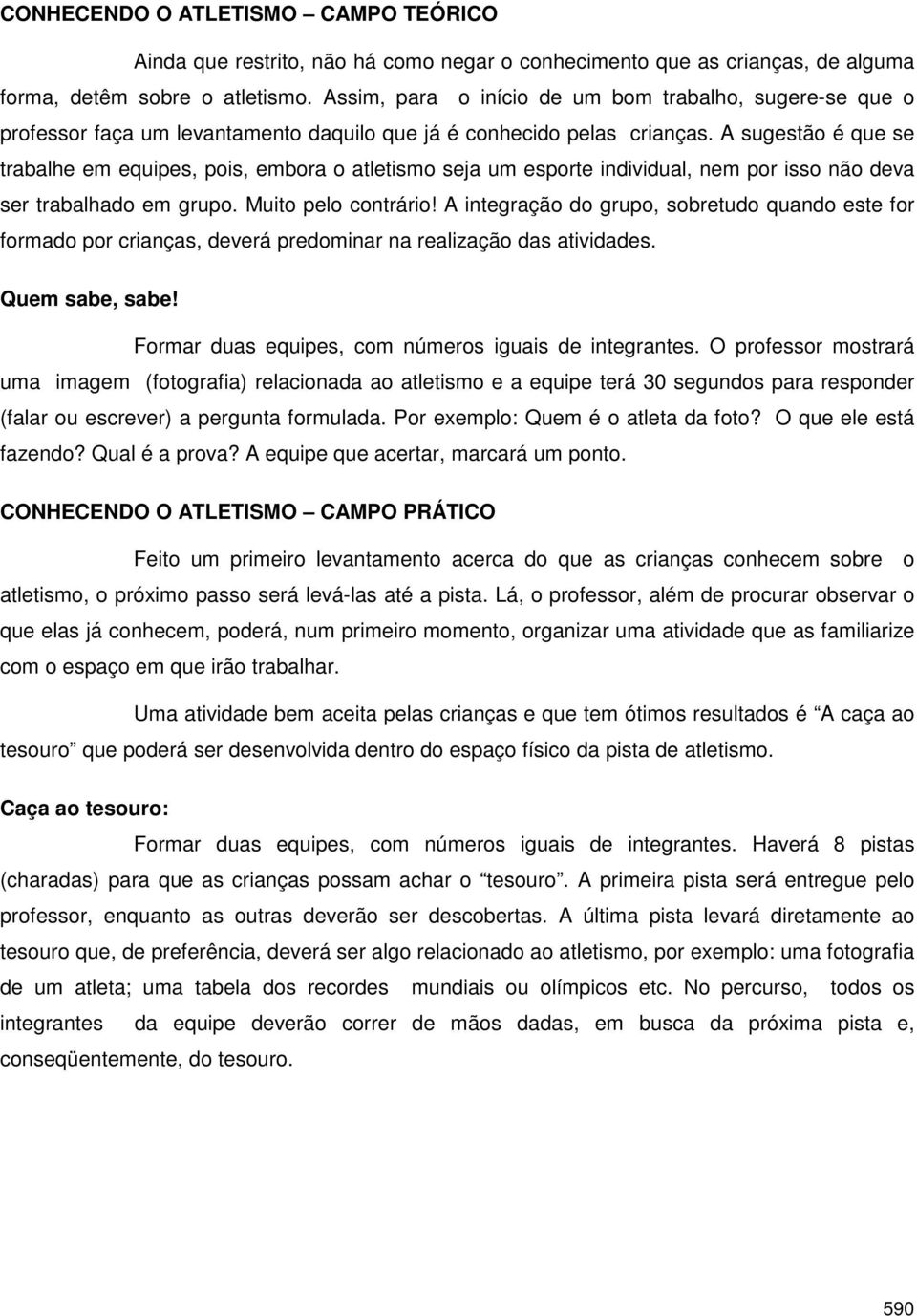 A sugestão é que se trabalhe em equipes, pois, embora o atletismo seja um esporte individual, nem por isso não deva ser trabalhado em grupo. Muito pelo contrário!