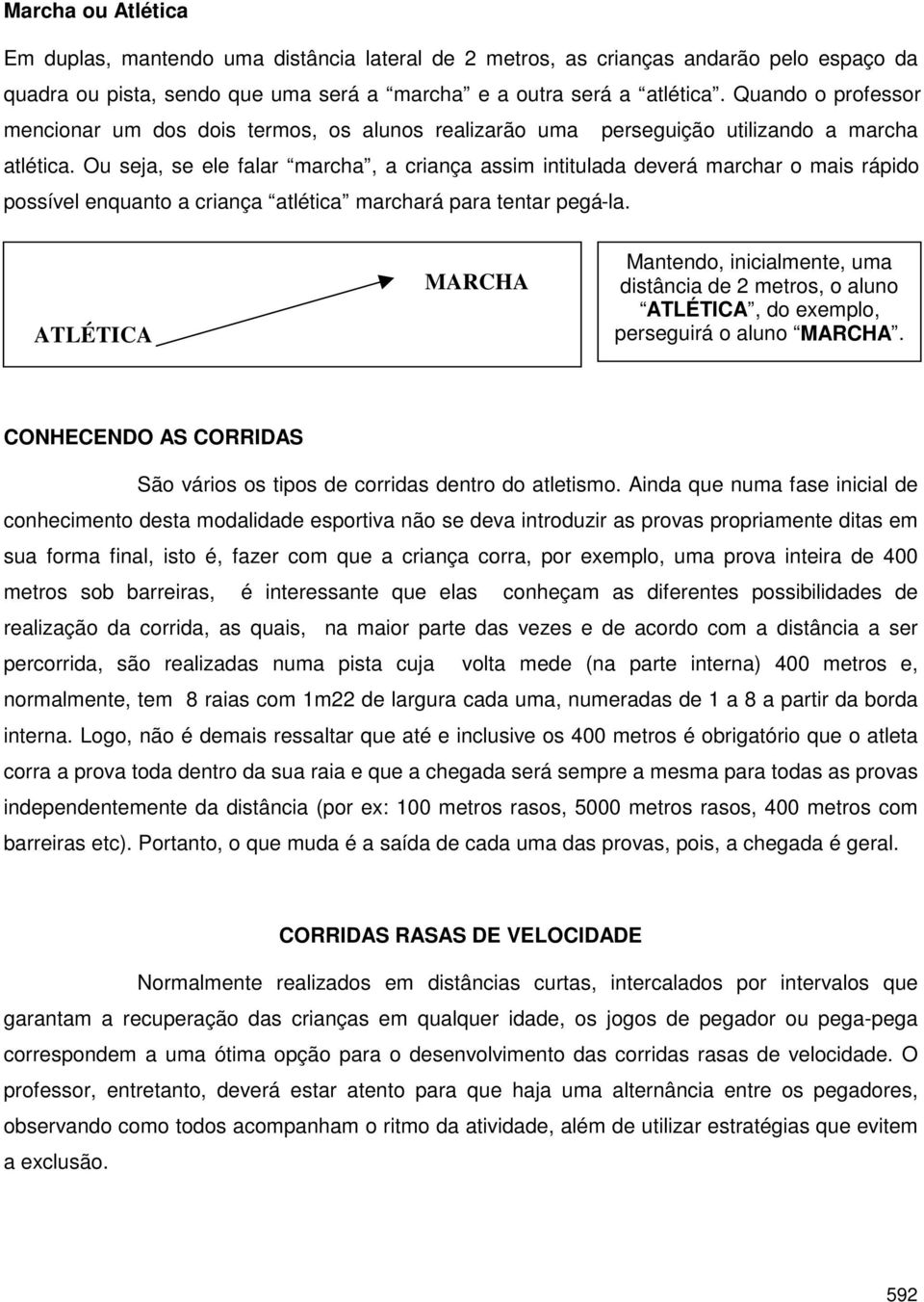 Ou seja, se ele falar marcha, a criança assim intitulada deverá marchar o mais rápido possível enquanto a criança atlética marchará para tentar pegá-la.