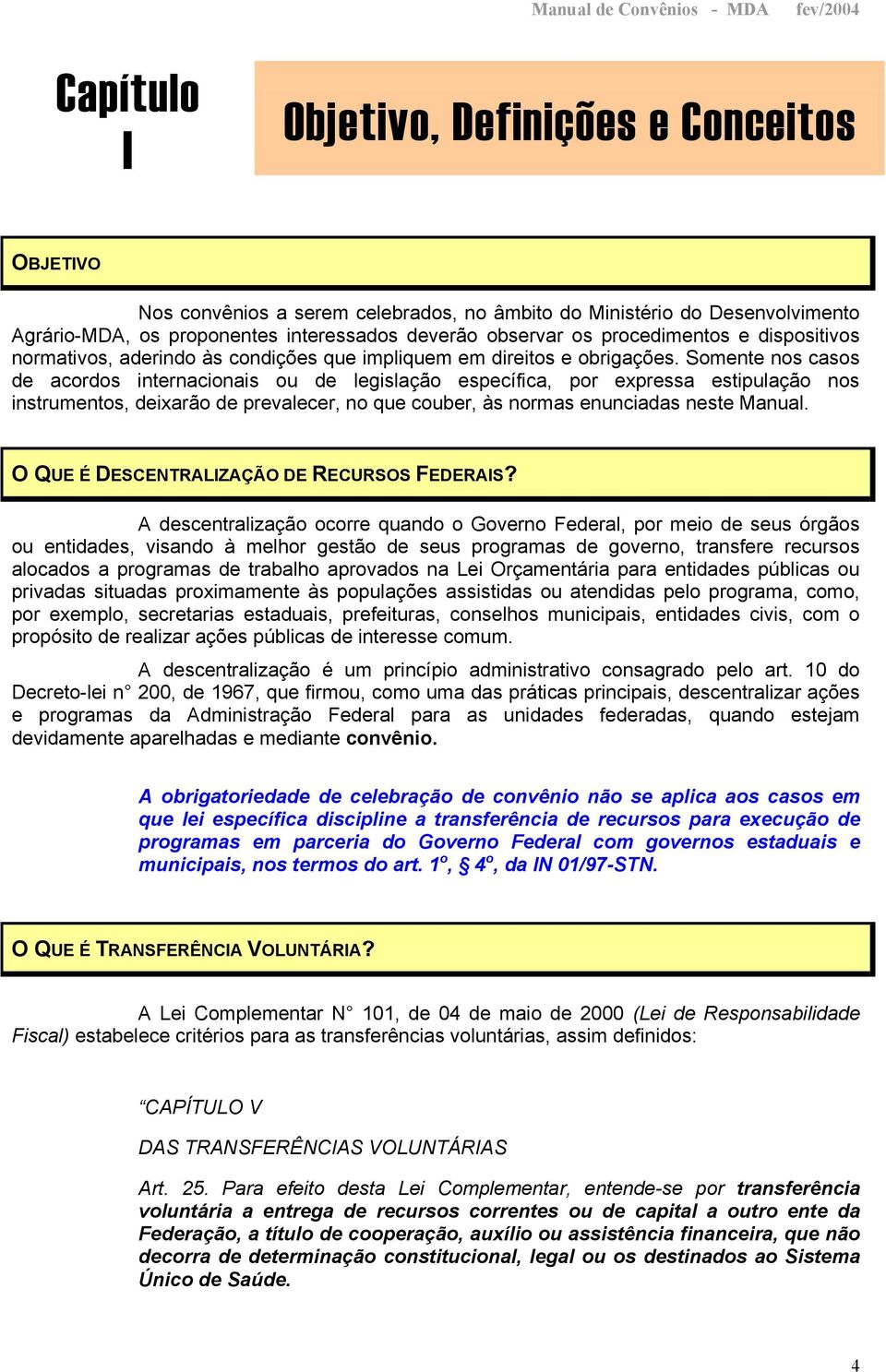 Somente nos casos de acordos internacionais ou de legislação específica, por expressa estipulação nos instrumentos, deixarão de prevalecer, no que couber, às normas enunciadas neste Manual.