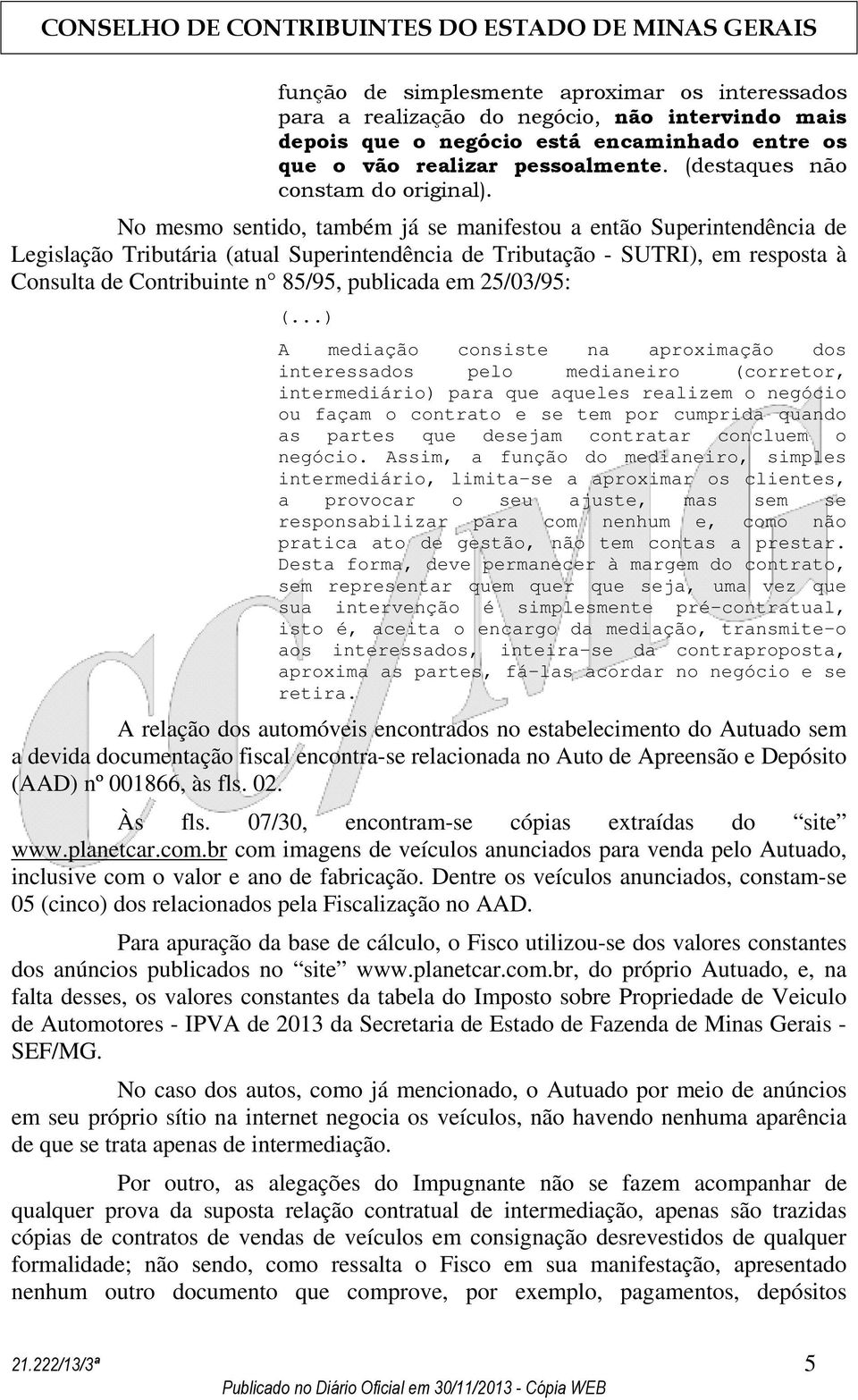 No mesmo sentido, também já se manifestou a então Superintendência de Legislação Tributária (atual Superintendência de Tributação - SUTRI), em resposta à Consulta de Contribuinte n 85/95, publicada