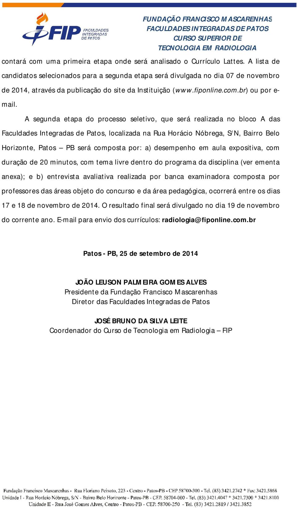 A segunda etapa do processo seletivo, que será realizada no bloco A das Faculdades Integradas de Patos, localizada na Rua Horácio Nóbrega, S/N, Bairro Belo Horizonte, Patos PB será composta por: a)