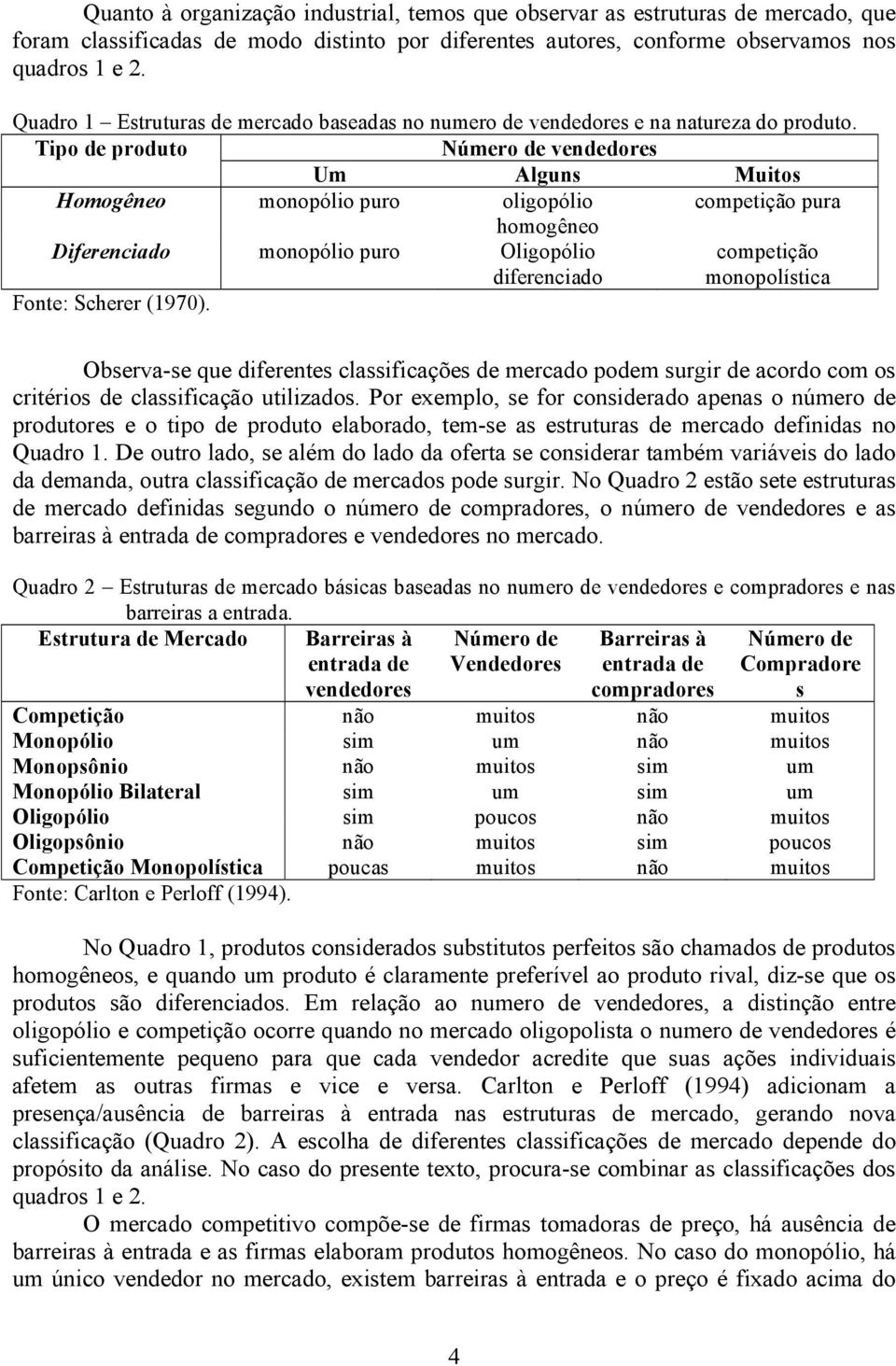 Tipo de produto Número de vendedores Um Alguns Muitos Homogêneo monopólio puro oligopólio competição pura homogêneo Diferenciado monopólio puro Oligopólio diferenciado competição monopolística Fonte: