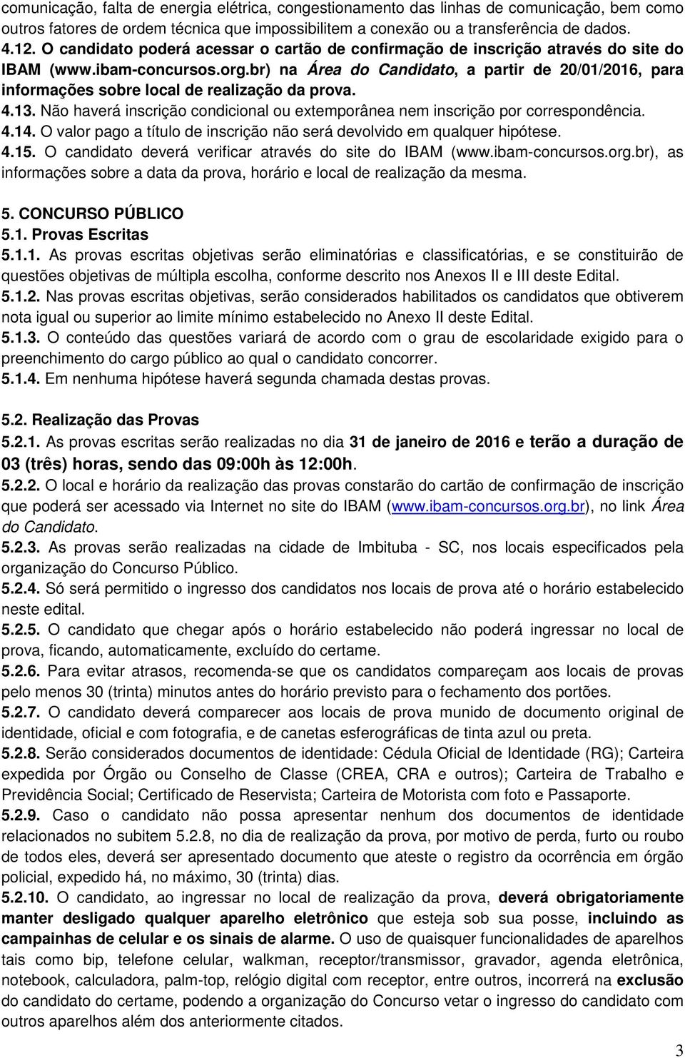 br) na Área do Candidato, a partir de 20/01/2016, para informações sobre local de realização da prova. 4.13. Não haverá inscrição condicional ou extemporânea nem inscrição por correspondência. 4.14.