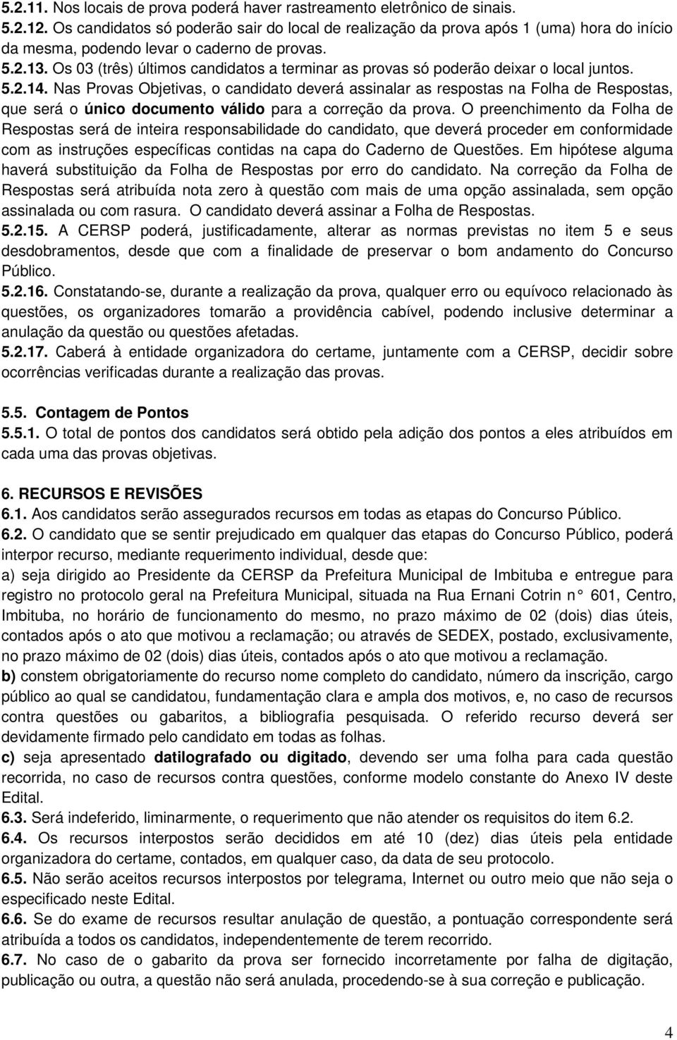 Os 03 (três) últimos candidatos a terminar as provas só poderão deixar o local juntos. 5.2.14.