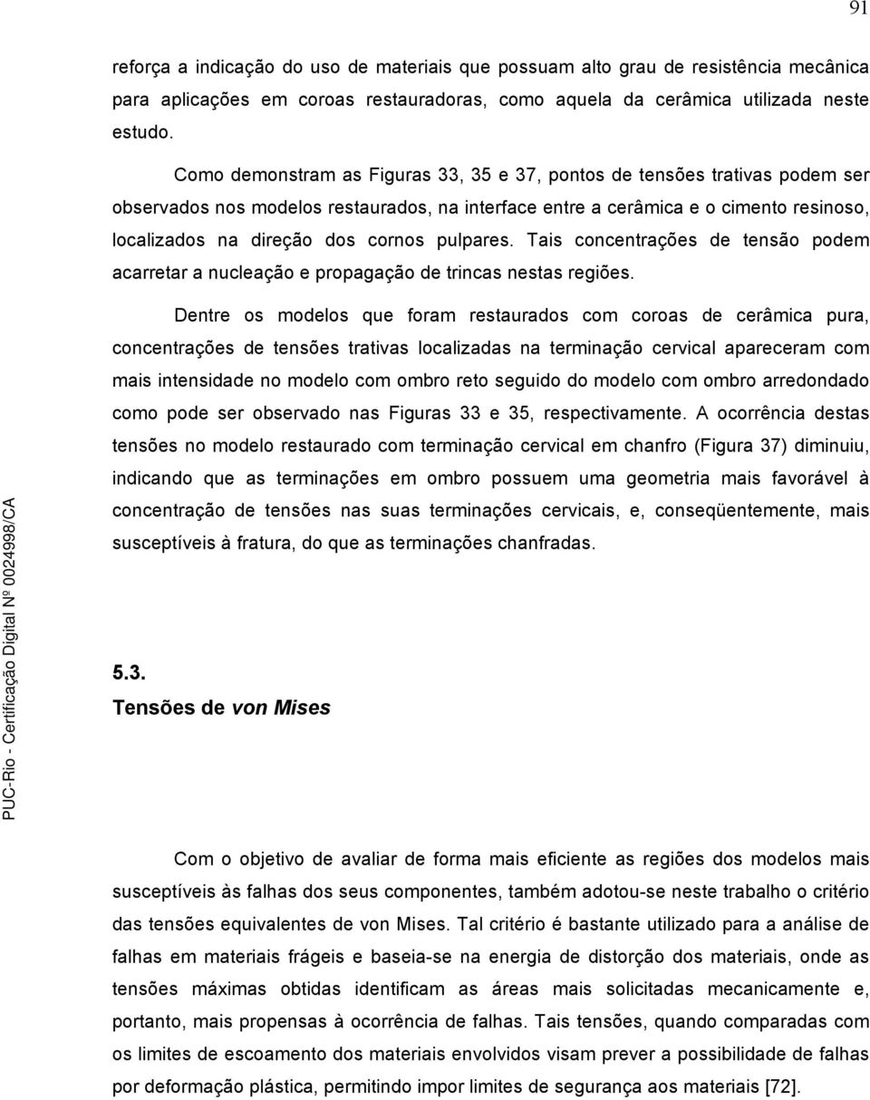 pulpares. Tais concentrações de tensão podem acarretar a nucleação e propagação de trincas nestas regiões.