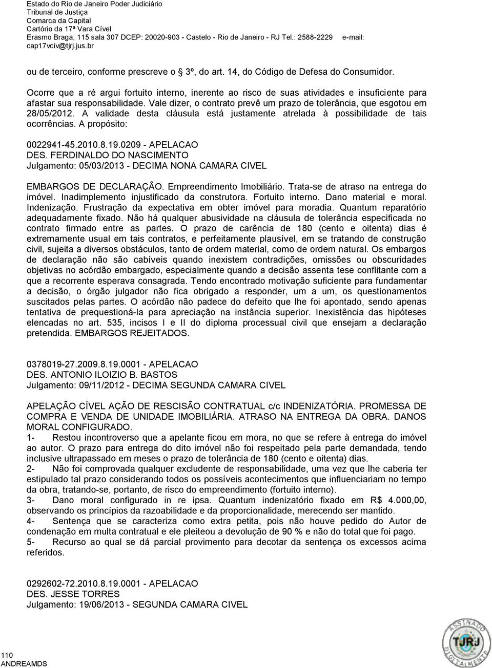 Vale dizer, o contrato prevê um prazo de tolerância, que esgotou em 28/05/2012. A validade desta cláusula está justamente atrelada à possibilidade de tais ocorrências. A propósito: 0022941-45.2010.8.19.