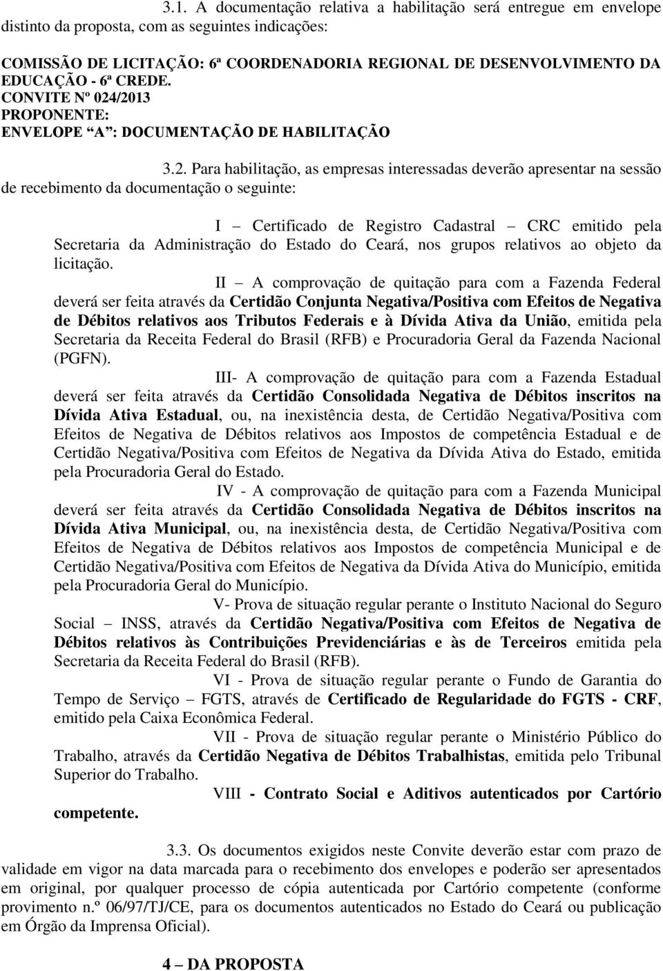 /2013 PROPONENTE: ENVELOPE A : DOCUMENTAÇÃO DE HABILITAÇÃO 3.2. Para habilitação, as empresas interessadas deverão apresentar na sessão de recebimento da documentação o seguinte: I Certificado de