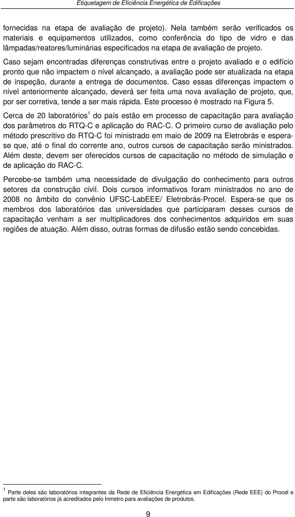 Caso sejam encontradas diferenças construtivas entre o projeto avaliado e o edifício pronto que não impactem o nível alcançado, a avaliação pode ser atualizada na etapa de inspeção, durante a entrega