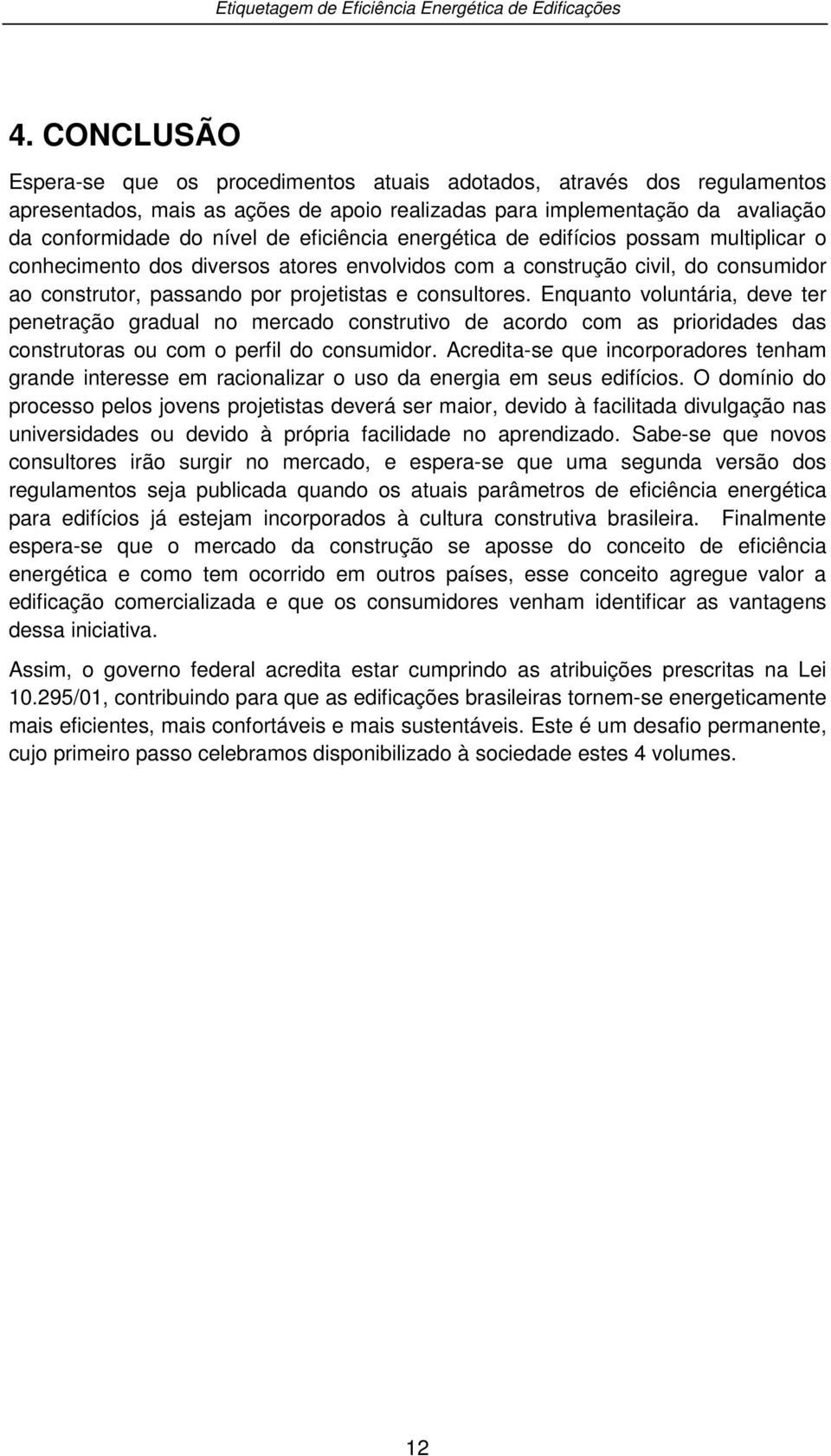 Enquanto voluntária, deve ter penetração gradual no mercado construtivo de acordo com as prioridades das construtoras ou com o perfil do consumidor.