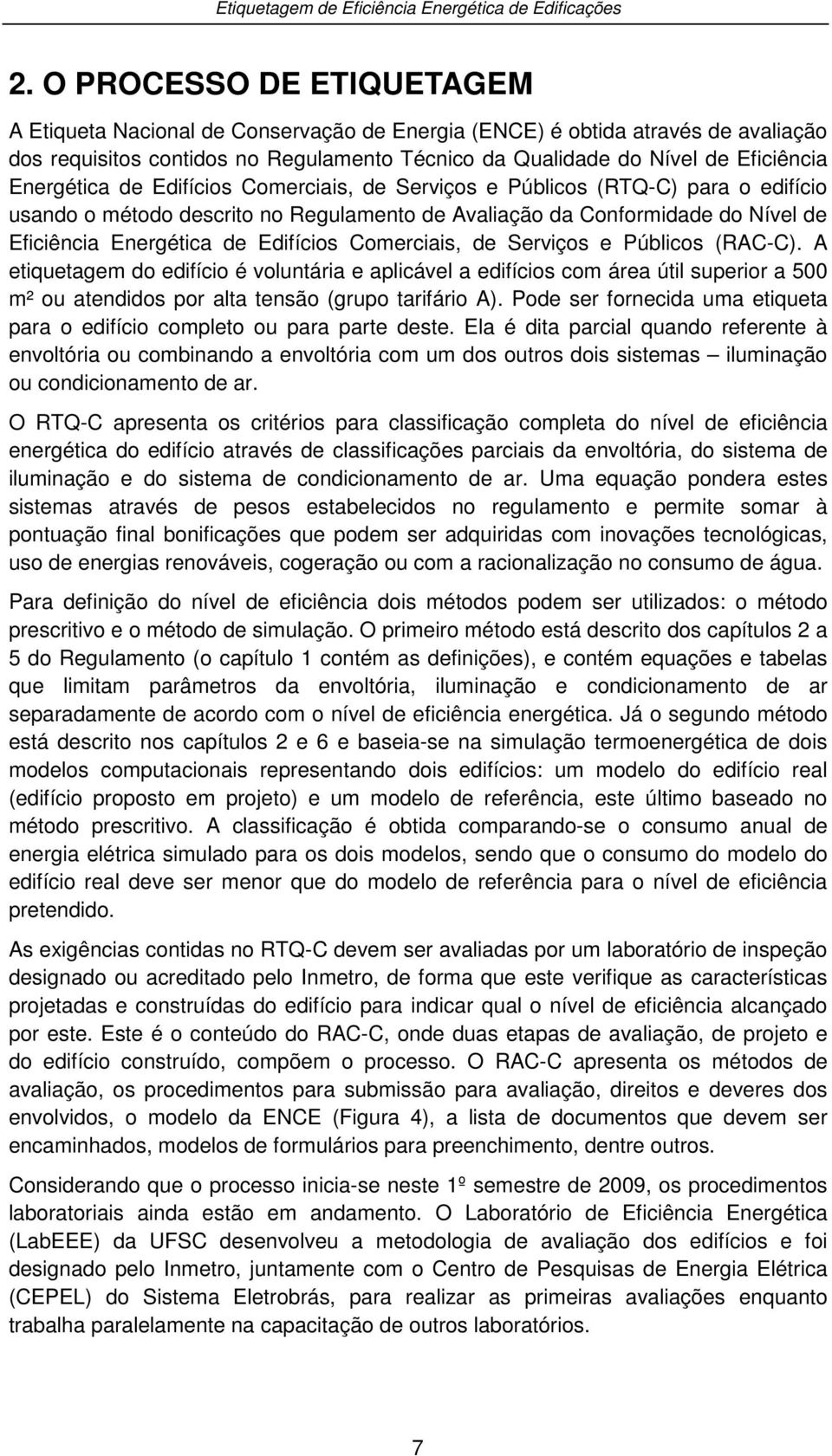 Comerciais, de Serviços e Públicos (RAC-C). A etiquetagem do edifício é voluntária e aplicável a edifícios com área útil superior a 500 m² ou atendidos por alta tensão (grupo tarifário A).