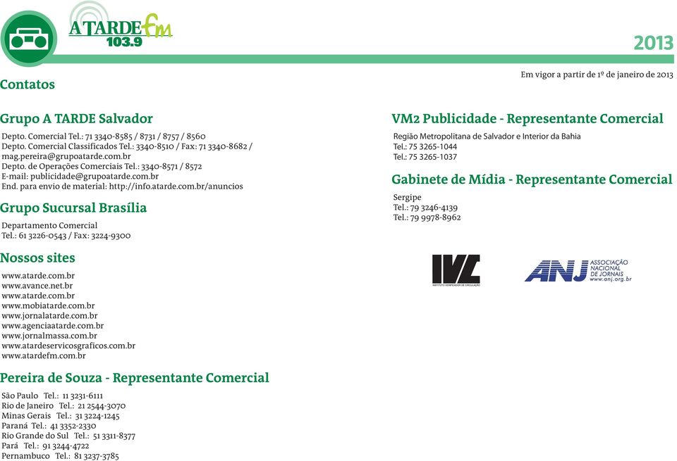 : 61 3226-0543 / Fax: 3224-9300 VM2 Publicidade - Representante Comercial Região Metropolitana de Salvador e Interior da Bahia Tel.: 75 3265-1044 Tel.