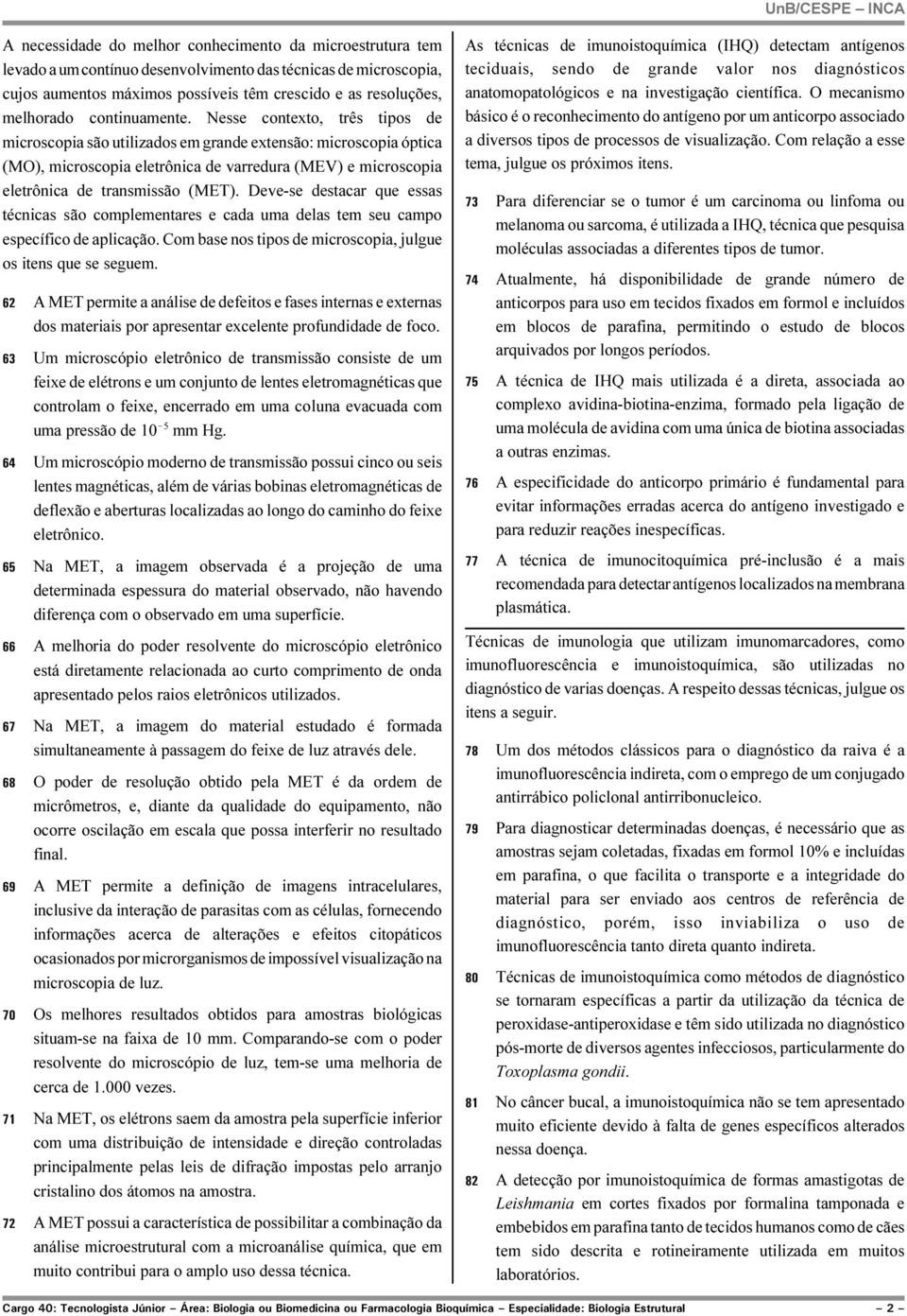 Nesse contexto, três tipos de microscopia são utilizados em grande extensão: microscopia óptica (MO), microscopia eletrônica de varredura (MEV) e microscopia eletrônica de transmissão (MET).