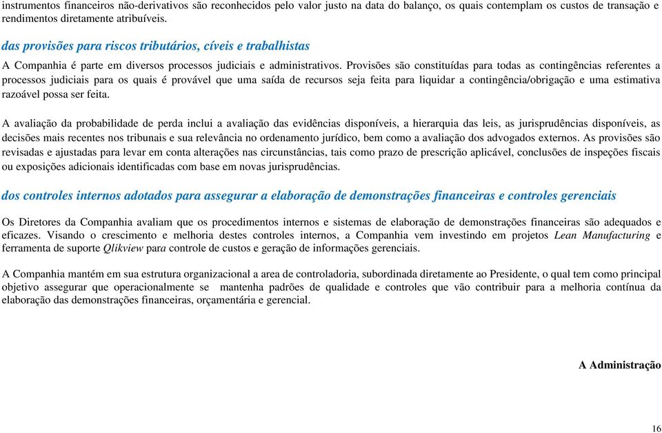 Provisões são constituídas para todas as contingências referentes a processos judiciais para os quais é provável que uma saída de recursos seja feita para liquidar a contingência/obrigação e uma