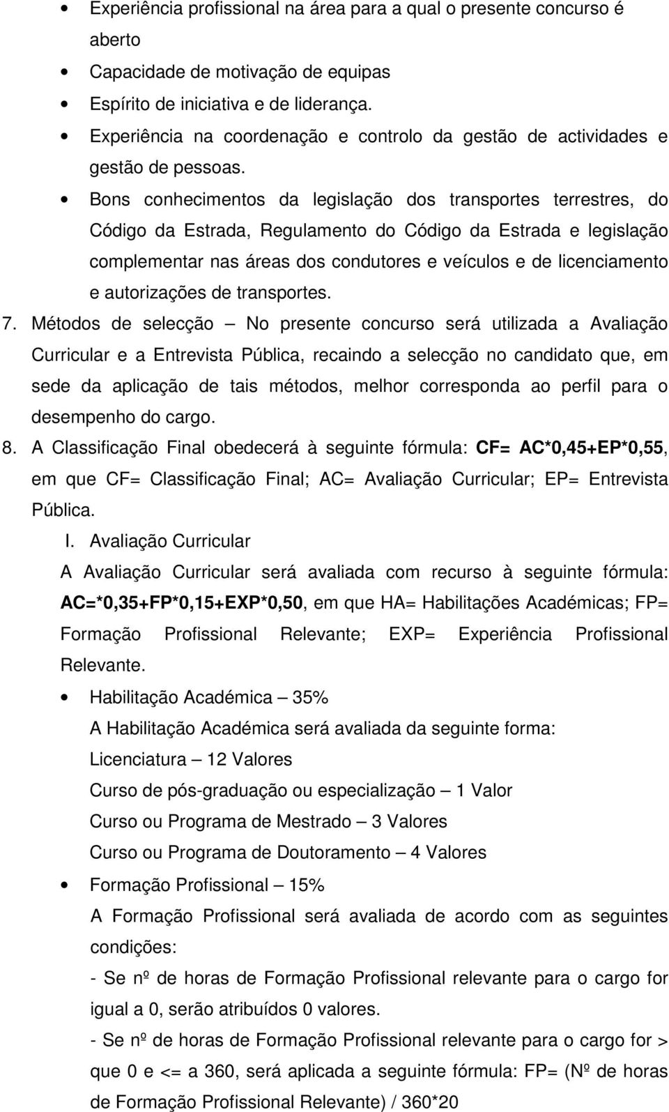 Bons conhecimentos da legislação dos transportes terrestres, do Código da Estrada, Regulamento do Código da Estrada e legislação complementar nas áreas dos condutores e veículos e de licenciamento e