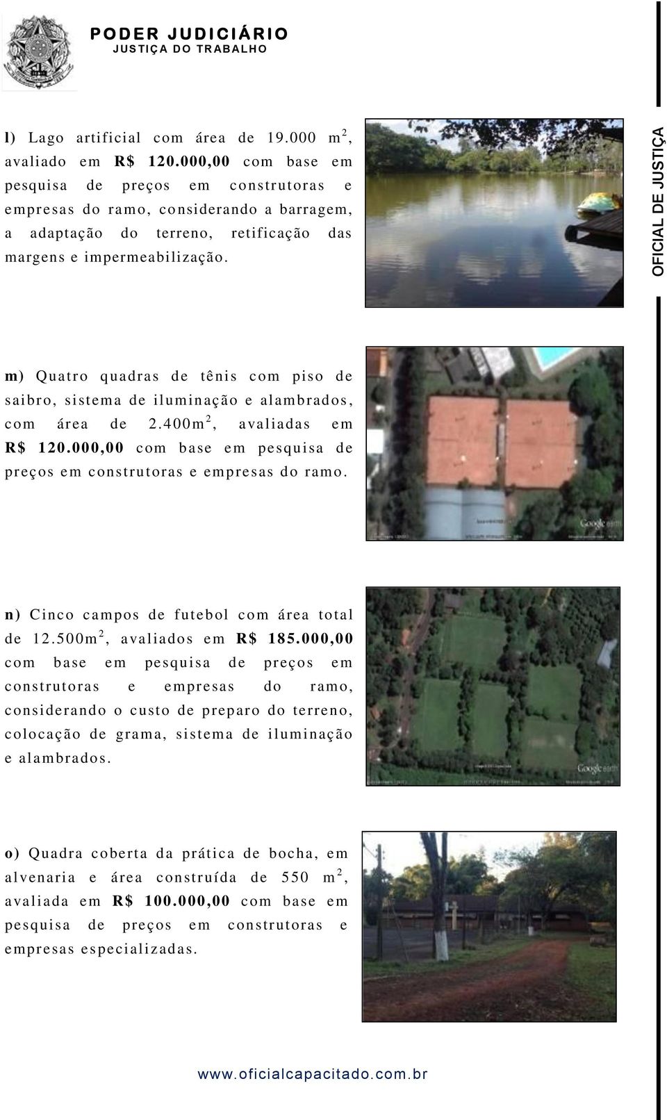 m) Quatro quadras de tênis com piso de saibro, sistema de iluminação e alambrados, com área de 2.400m 2, avaliadas em R$ 120.000,00 com base em pesquisa de preços em construtoras e empresas do ramo.