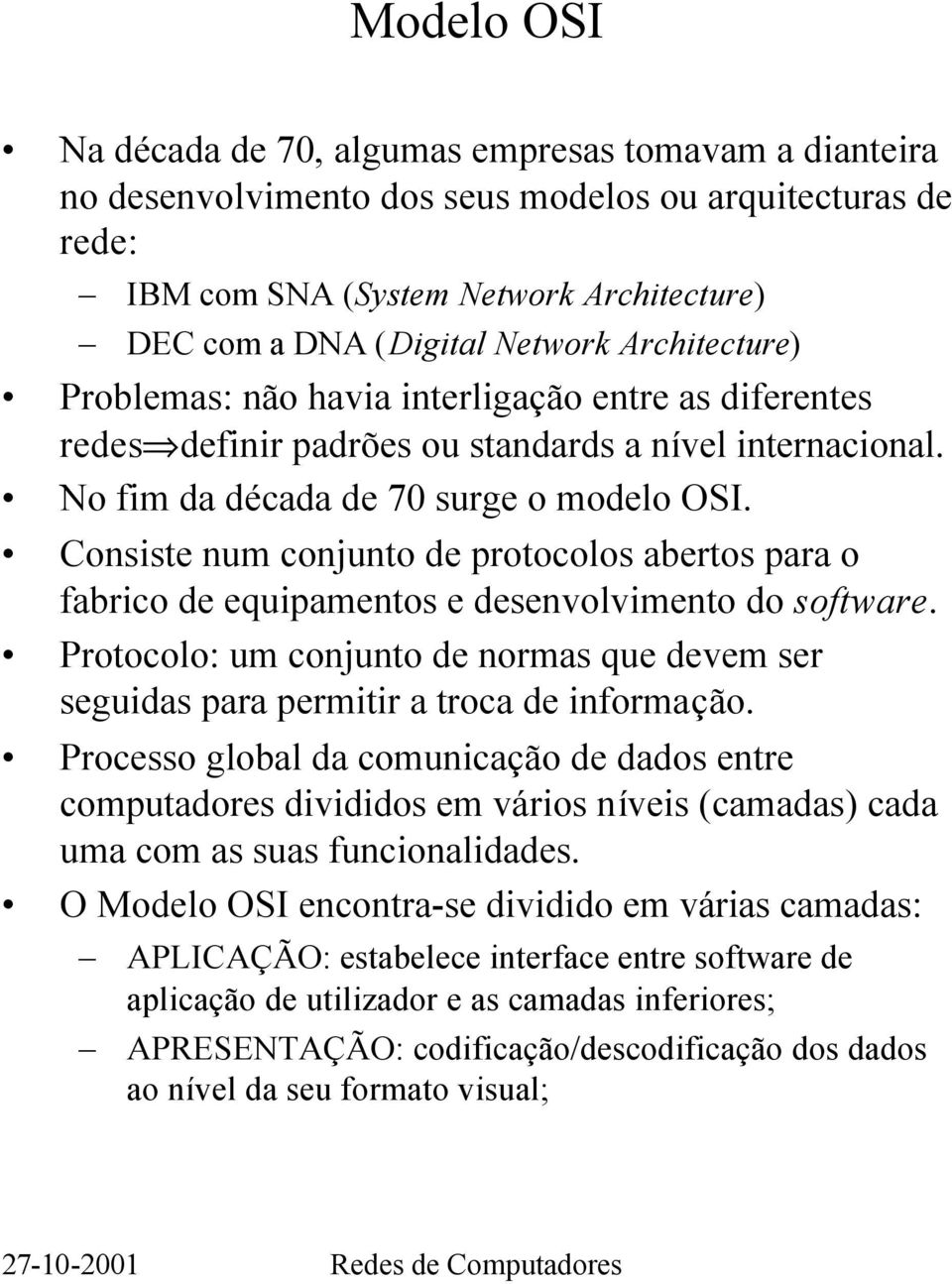 Consiste num conjunto de protocolos abertos para o fabrico de equipamentos e desenvolvimento do software. Protocolo: um conjunto de normas que devem ser seguidas para permitir a troca de informação.