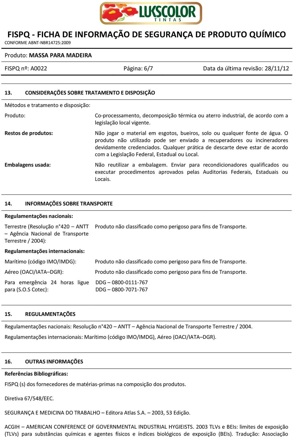 com a legislação local vigente. Não jogar o material em esgotos, bueiros, solo ou qualquer fonte de água.