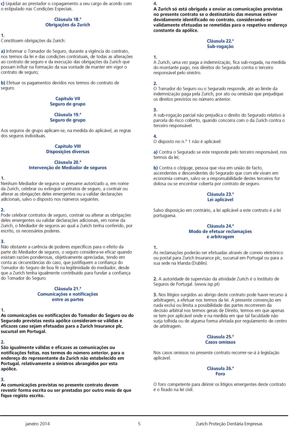 obrigações da Zurich que possam influir na formação da sua vontade de manter em vigor o contrato de seguro; b) Efetuar os pagamentos devidos nos termos do contrato de seguro.