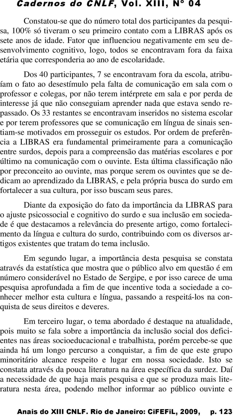 Dos 40 participantes, 7 se encontravam fora da escola, atribuíam o fato ao desestímulo pela falta de comunicação em sala com o professor e colegas, por não terem intérprete em sala e por perda de