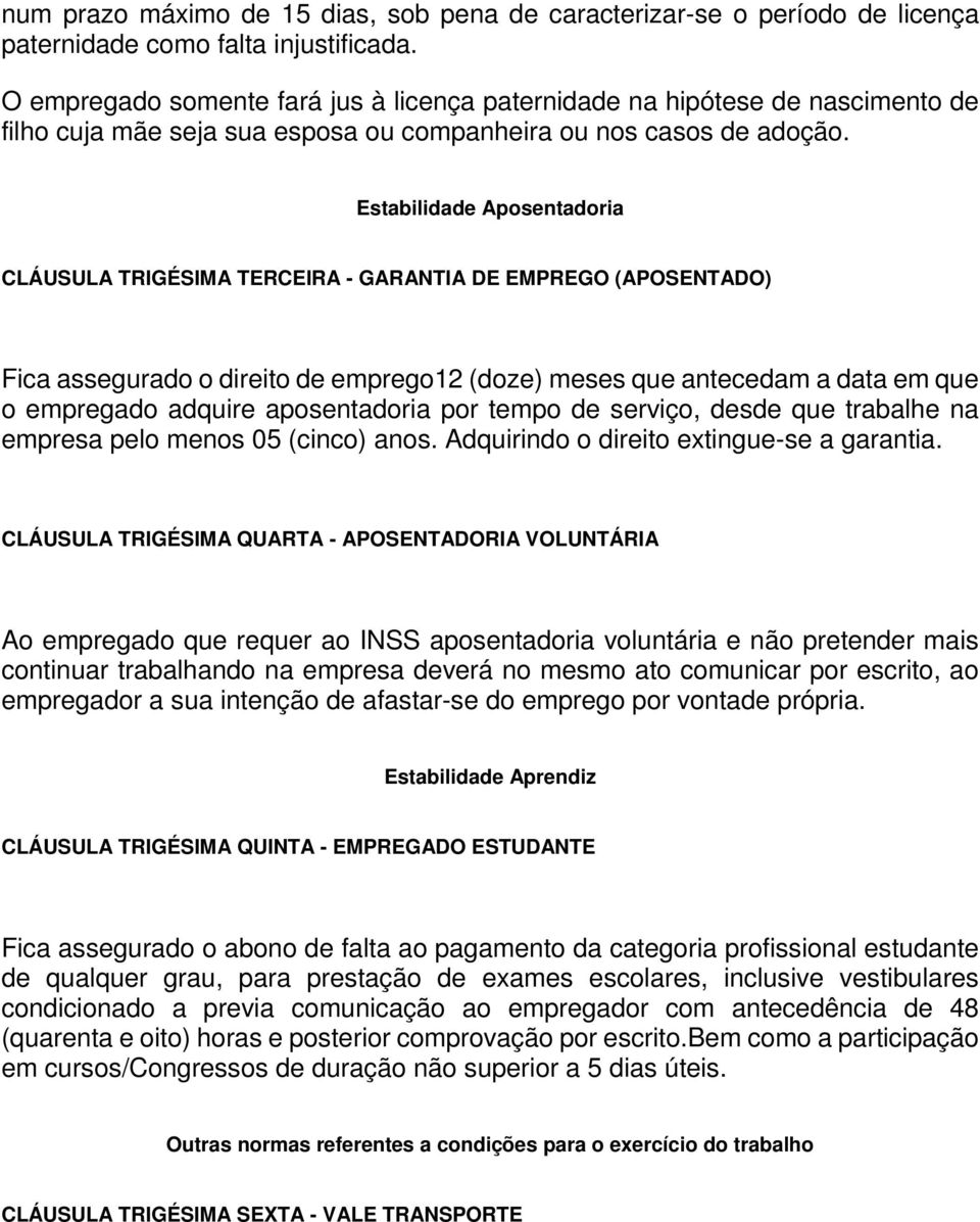 Estabilidade Aposentadoria CLÁUSULA TRIGÉSIMA TERCEIRA - GARANTIA DE EMPREGO (APOSENTADO) Fica assegurado o direito de emprego12 (doze) meses que antecedam a data em que o empregado adquire