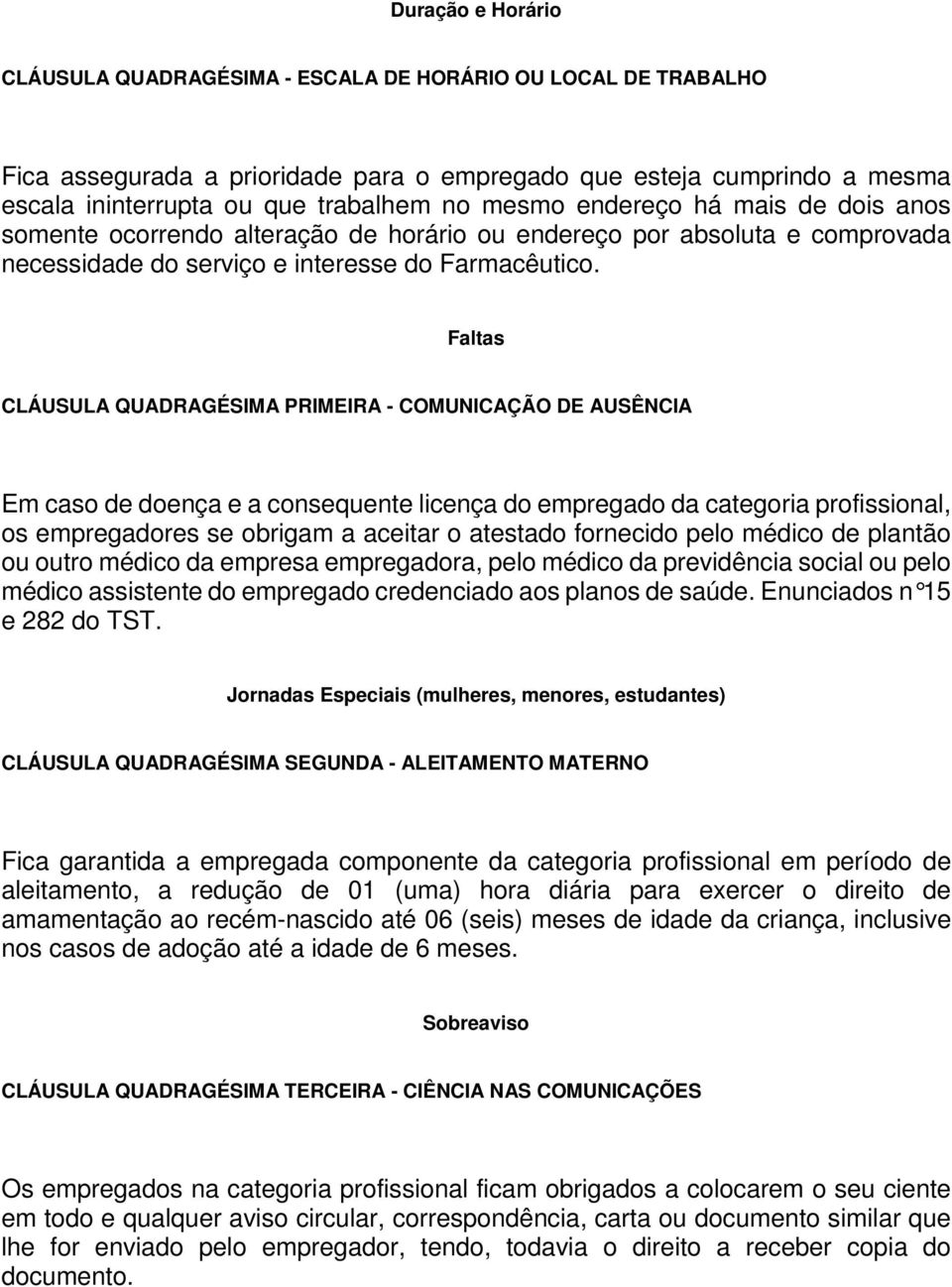 Faltas CLÁUSULA QUADRAGÉSIMA PRIMEIRA - COMUNICAÇÃO DE AUSÊNCIA Em caso de doença e a consequente licença do empregado da categoria profissional, os empregadores se obrigam a aceitar o atestado