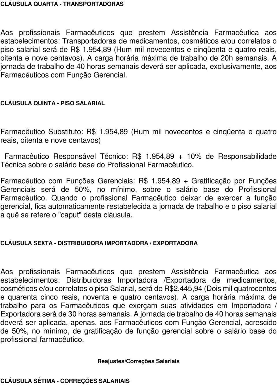 A jornada de trabalho de 40 horas semanais deverá ser aplicada, exclusivamente, aos Farmacêuticos com Função Gerencial. CLÁUSULA QUINTA - PISO SALARIAL Farmacêutico Substituto: R$ 1.