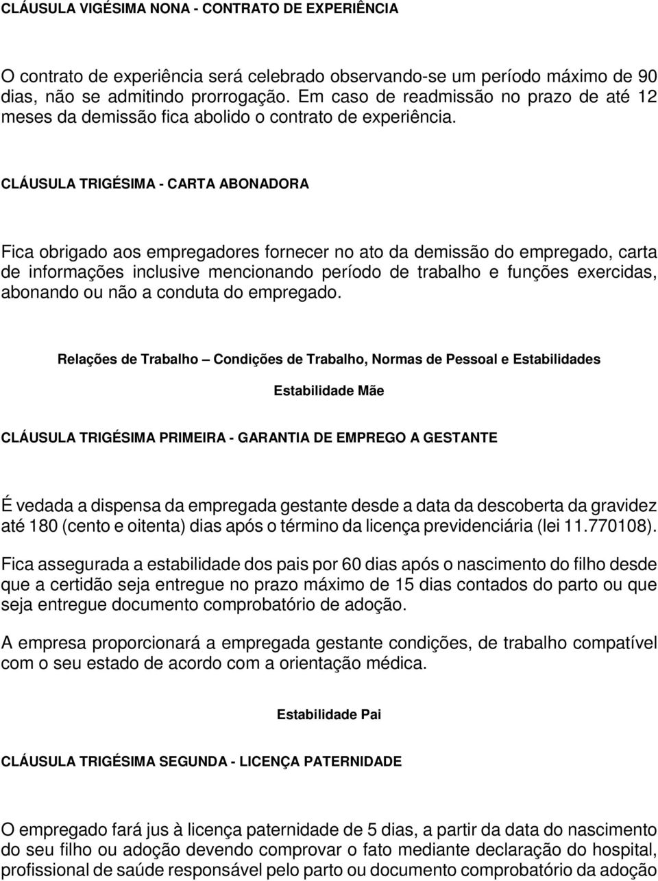 CLÁUSULA TRIGÉSIMA - CARTA ABONADORA Fica obrigado aos empregadores fornecer no ato da demissão do empregado, carta de informações inclusive mencionando período de trabalho e funções exercidas,