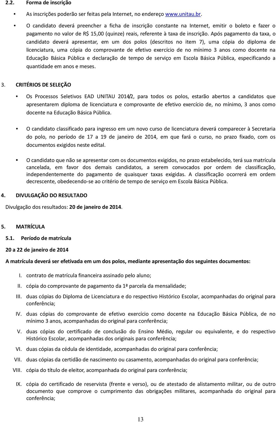 Após pagamento da taxa, o candidato deverá apresentar, em um dos polos (descritos no item 7), uma cópia do diploma de licenciatura, uma cópia do comprovante de efetivo exercício de no mínimo 3 anos