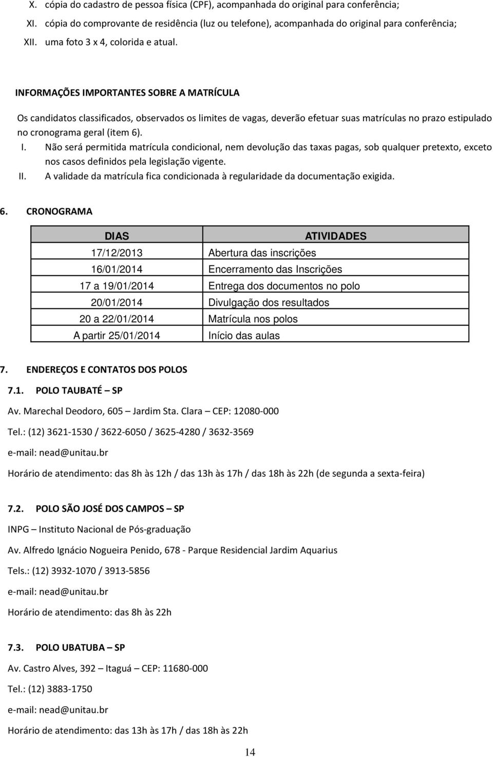 INFORMAÇÕES IMPORTANTES SOBRE A MATRÍCULA Os candidatos classificados, observados os limites de vagas, deverão efetuar suas matrículas no prazo estipulado no cronograma geral (item 6). I. Não será permitida matrícula condicional, nem devolução das taxas pagas, sob qualquer pretexto, exceto nos casos definidos pela legislação vigente.