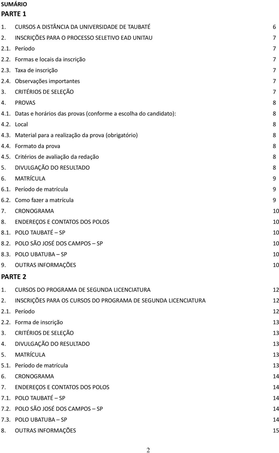 4. Formato da prova 8 4.5. Critérios de avaliação da redação 8 5. DIVULGAÇÃO DO RESULTADO 8 6. MATRÍCULA 9 6.1. Período de matrícula 9 6.2. Como fazer a matrícula 9 7. CRONOGRAMA 10 8.