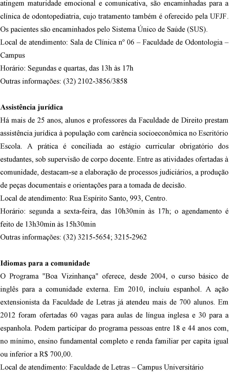 Local de atendimento: Sala de Clínica nº 06 Faculdade de Odontologia Campus Horário: Segundas e quartas, das 13h às 17h Outras informações: (32) 2102-3856/3858 Assistência jurídica Há mais de 25