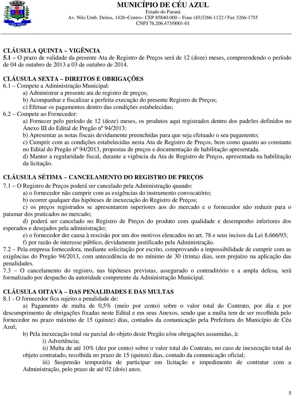 1 Compete a Administração Municipal: a) Administrar a presente ata de registro de preços; b) Acompanhar e fiscalizar a perfeita execução do presente Registro de Preços; c) Efetuar os pagamentos