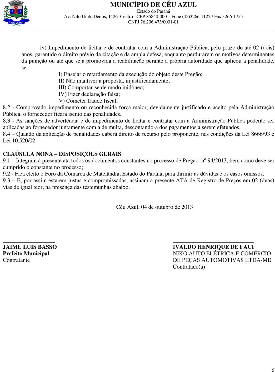 mantiver a proposta, injustificadamente; III) Comportar-se de modo inidôneo; IV) Fizer declaração falsa; V) Cometer fraude fiscal; 8.