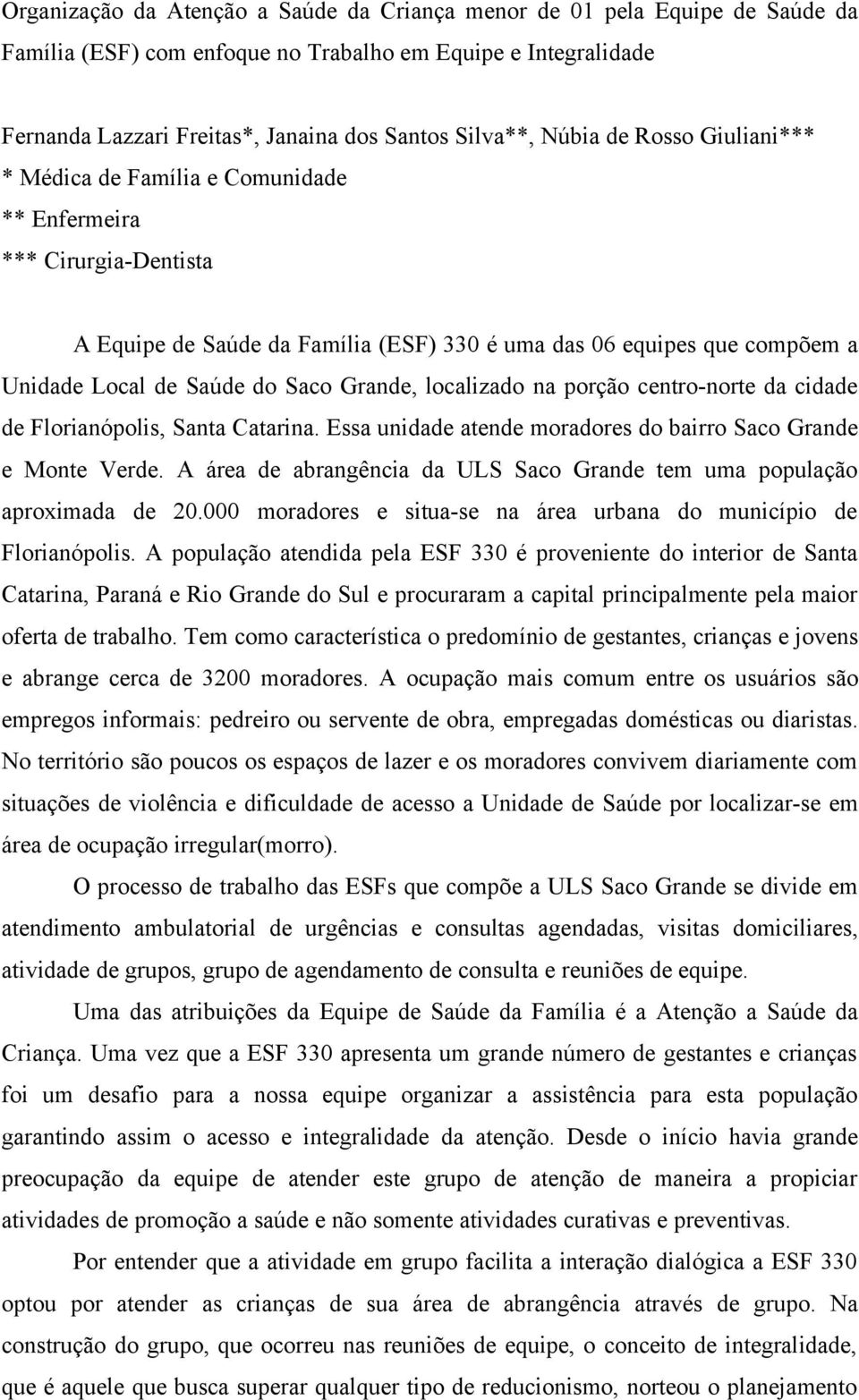 Saco Grande, localizado na porção centro-norte da cidade de Florianópolis, Santa Catarina. Essa unidade atende moradores do bairro Saco Grande e Monte Verde.