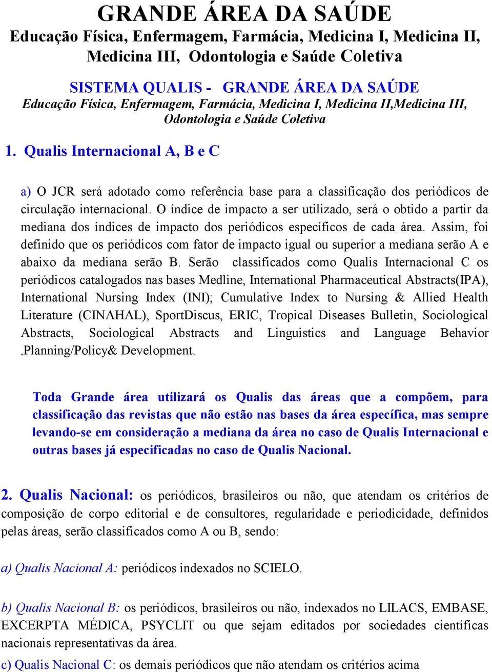 O índice de impacto a ser utilizado, será o obtido a partir da mediana dos índices de impacto dos periódicos específicos de cada área.