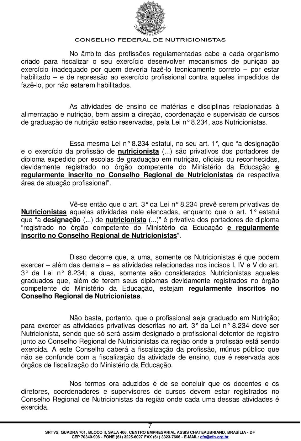 As atividades de ensino de matérias e disciplinas relacionadas à alimentação e nutrição, bem assim a direção, coordenação e supervisão de cursos de graduação de nutrição estão reservadas, pela Lei n