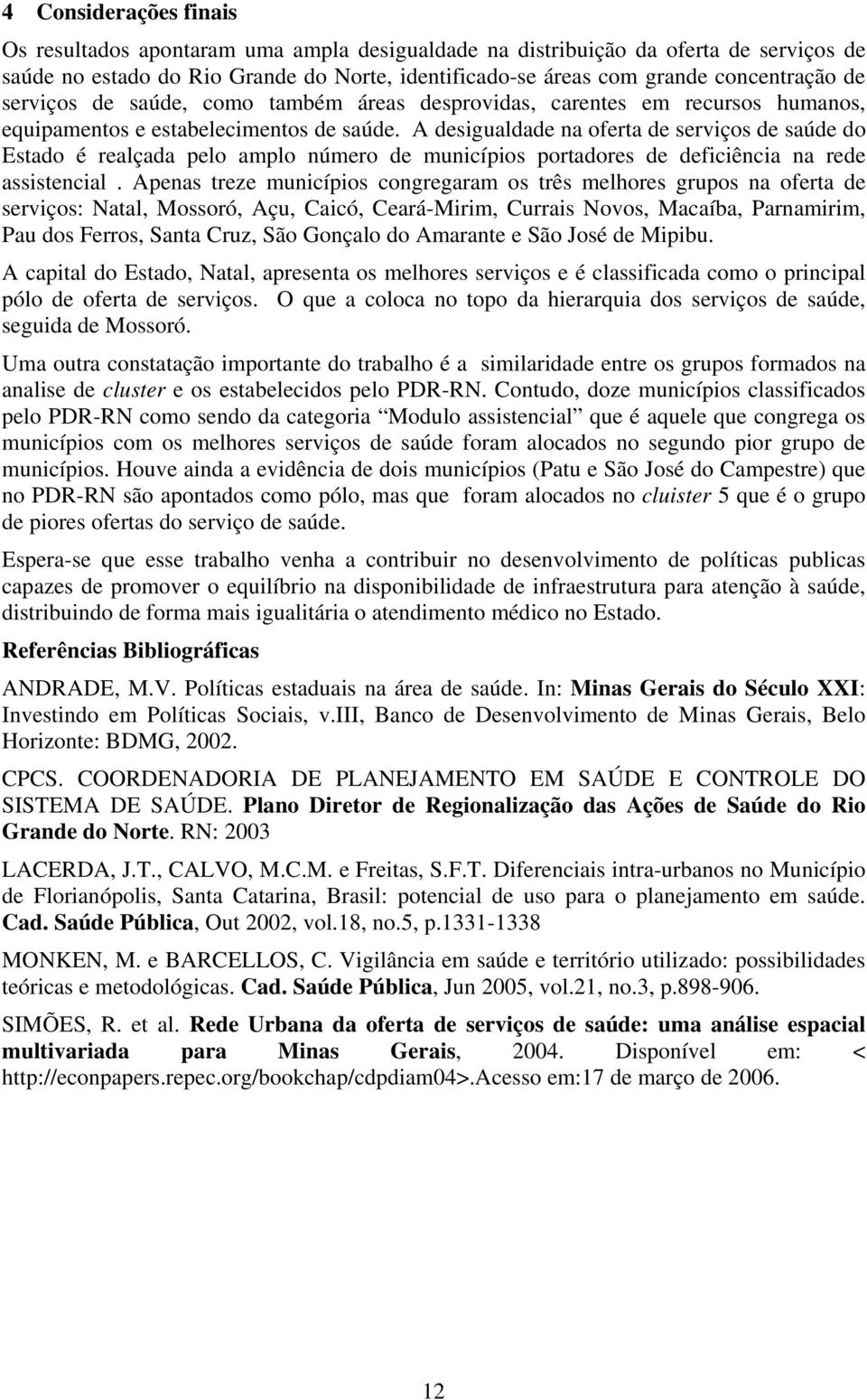 A desigualdade na oferta de serviços de saúde do Estado é realçada pelo amplo número de municípios portadores de deficiência na rede assistencial.