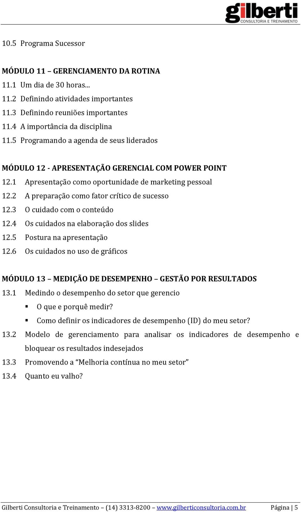 3 O cuidado com o conteúdo 12.4 Os cuidados na elaboração dos slides 12.5 Postura na apresentação 12.6 Os cuidados no uso de gráficos MÓDULO 13 MEDIÇÃO DE DESEMPENHO GESTÃO POR RESULTADOS 13.