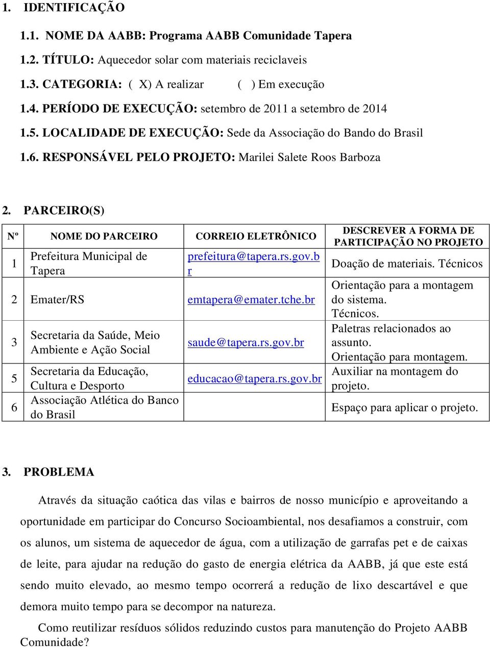 PARCEIRO(S) Nº NOME DO PARCEIRO CORREIO ELETRÔNICO 1 Prefeitura Municipal de Tapera prefeitura@tapera.rs.gov.b r 2 Emater/RS emtapera@emater.tche.