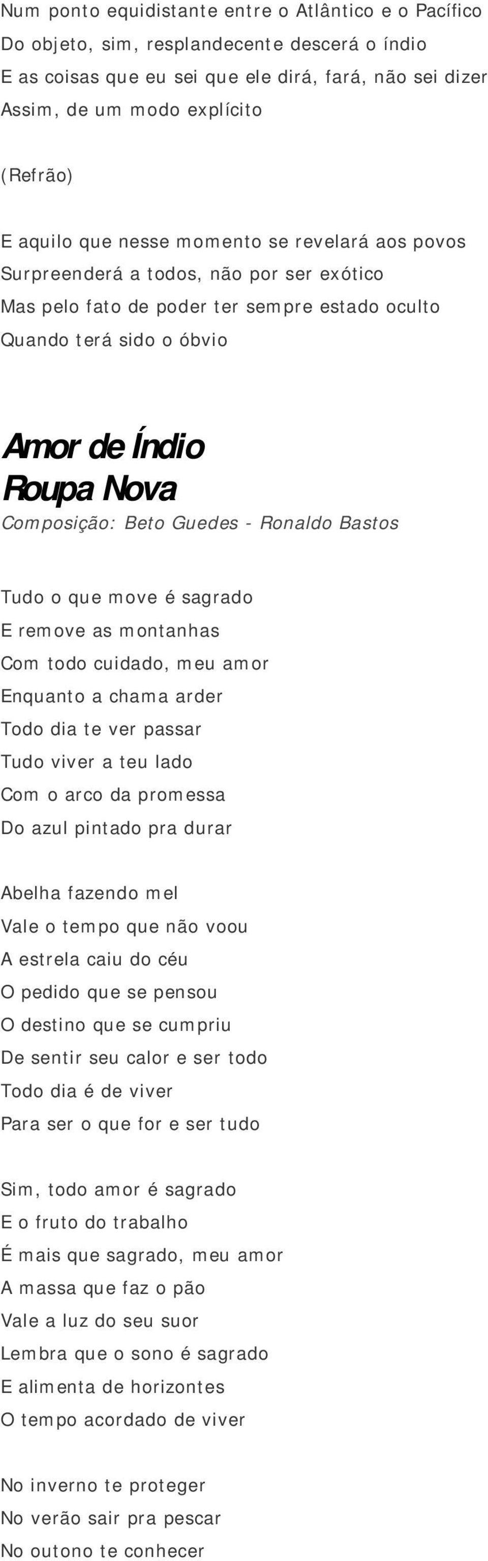 Beto Guedes - Ronaldo Bastos Tudo o que move é sagrado E remove as montanhas Com todo cuidado, meu amor Enquanto a chama arder Todo dia te ver passar Tudo viver a teu lado Com o arco da promessa Do