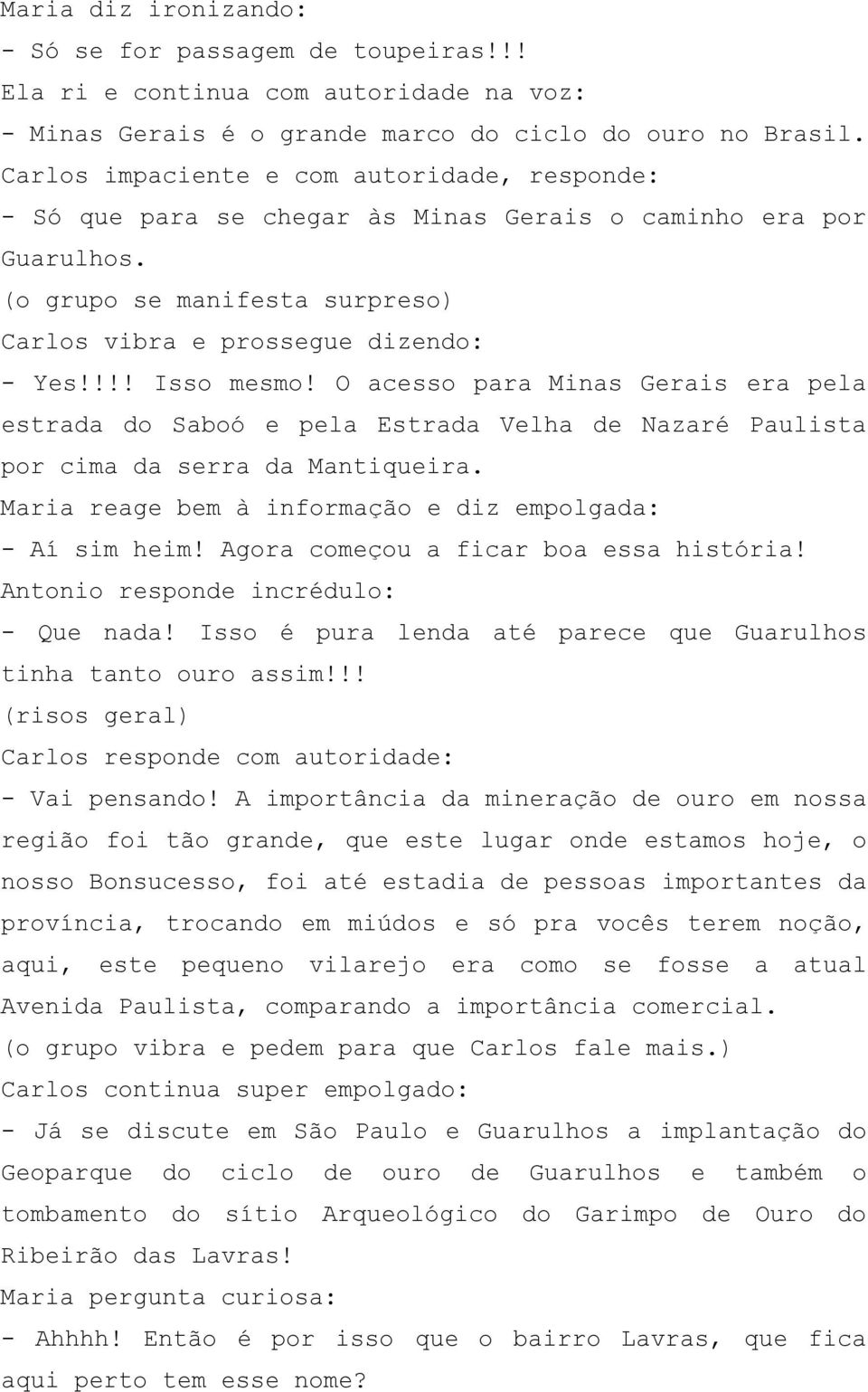 O acesso para Minas Gerais era pela estrada do Saboó e pela Estrada Velha de Nazaré Paulista por cima da serra da Mantiqueira. Maria reage bem à informação e diz empolgada: - Aí sim heim!