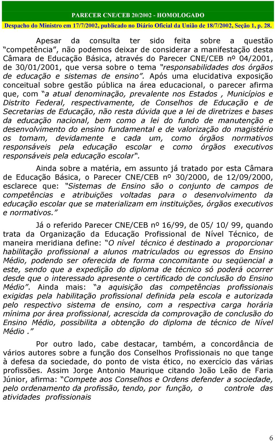 Após uma elucidativa exposição conceitual sobre gestão pública na área educacional, o parecer afirma que, com a atual denominação, prevalente nos Estados, Municípios e Distrito Federal,