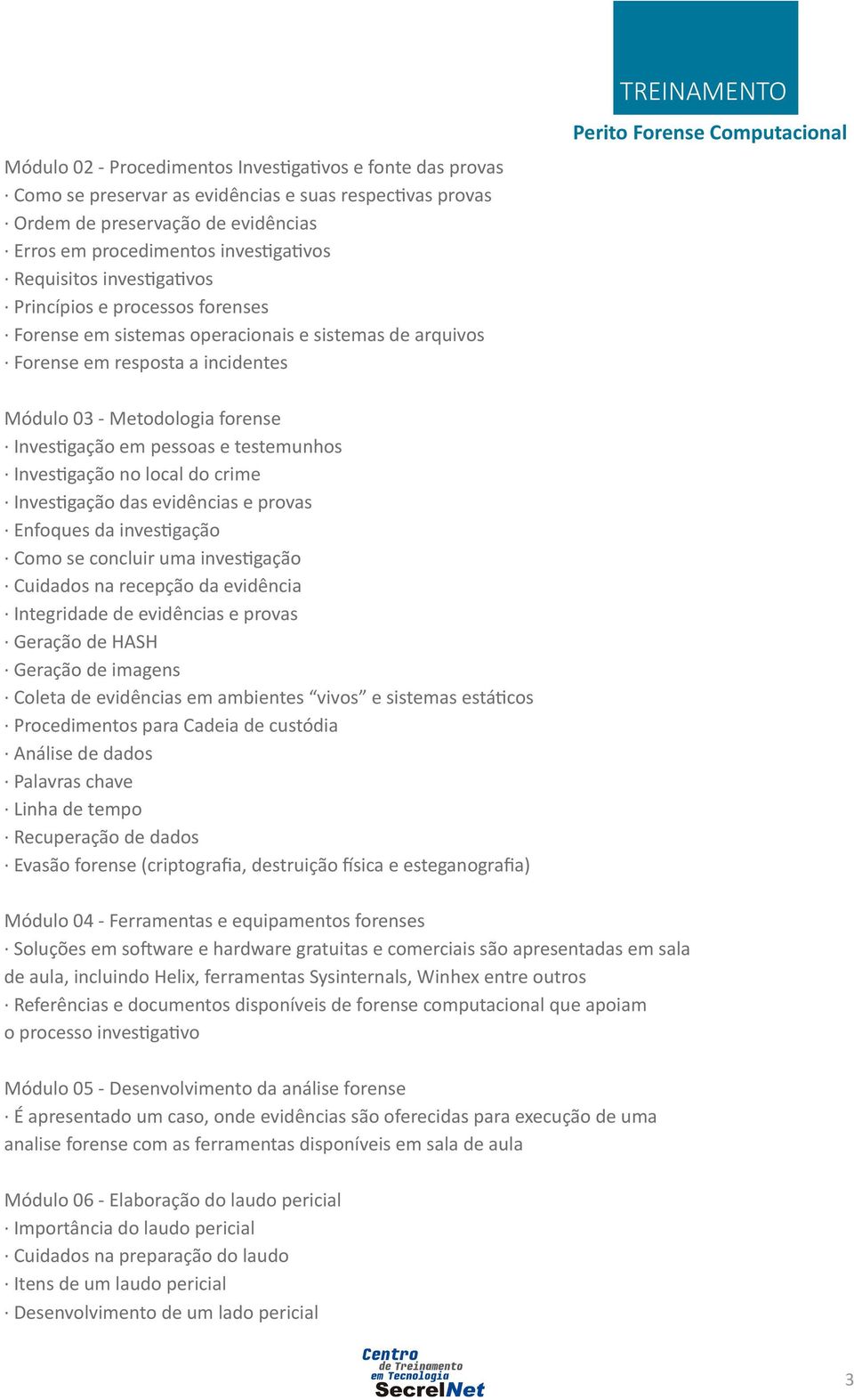 Investigação em pessoas e testemunhos Investigação no local do crime Investigação das evidências e provas Enfoques da investigação Como se concluir uma investigação Cuidados na recepção da evidência