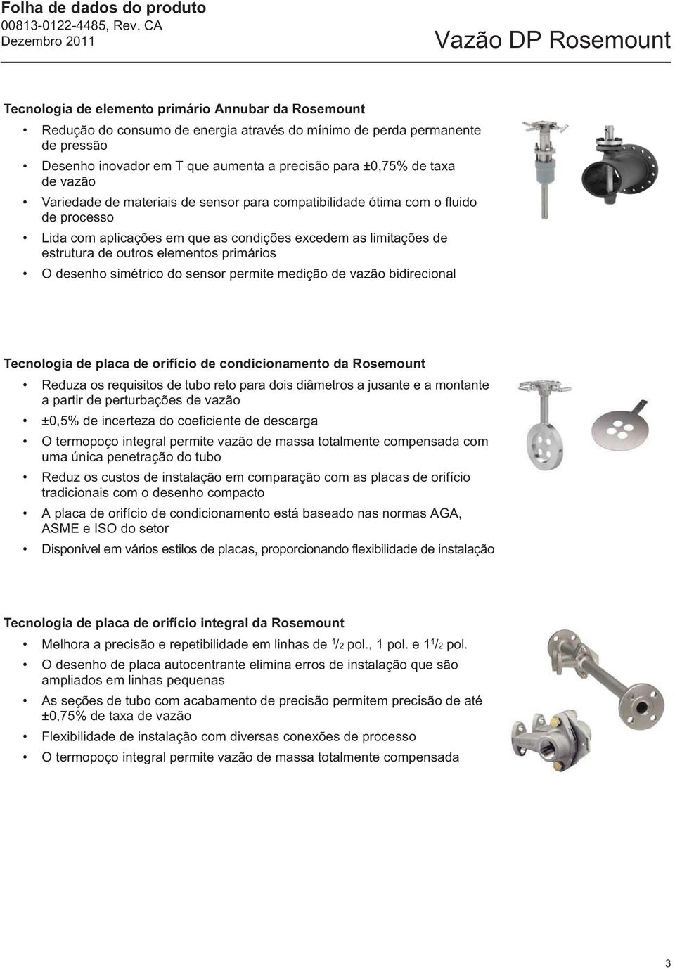 elementos primários O desenho simétrico do sensor permite medição de vazão bidirecional Tecnologia de placa de orifício de condicionamento da Rosemount Reduza os requisitos de tubo reto para dois